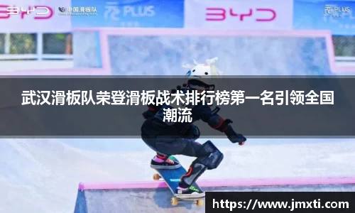 武汉滑板队荣登滑板战术排行榜第一名引领全国潮流