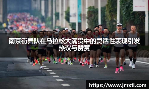 南京街舞队在马拉松大满贯中的灵活性表现引发热议与赞赏