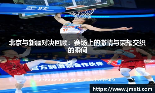 北京与新疆对决回顾：赛场上的激情与荣耀交织的瞬间
