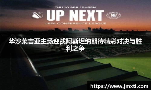华沙莱吉亚主场迎战阿斯坦纳期待精彩对决与胜利之争