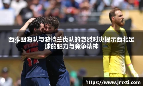 西雅图海队与波特兰伐队的激烈对决揭示西北足球的魅力与竞争精神